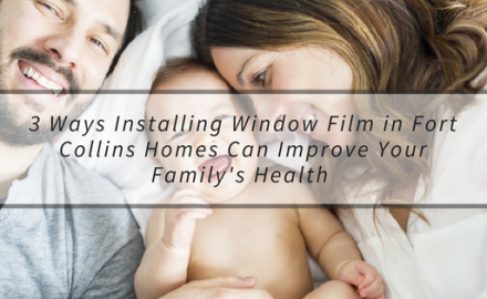 3 Ways Installing Window Film in Fort Collins Homes Can Improve Your Family's Health